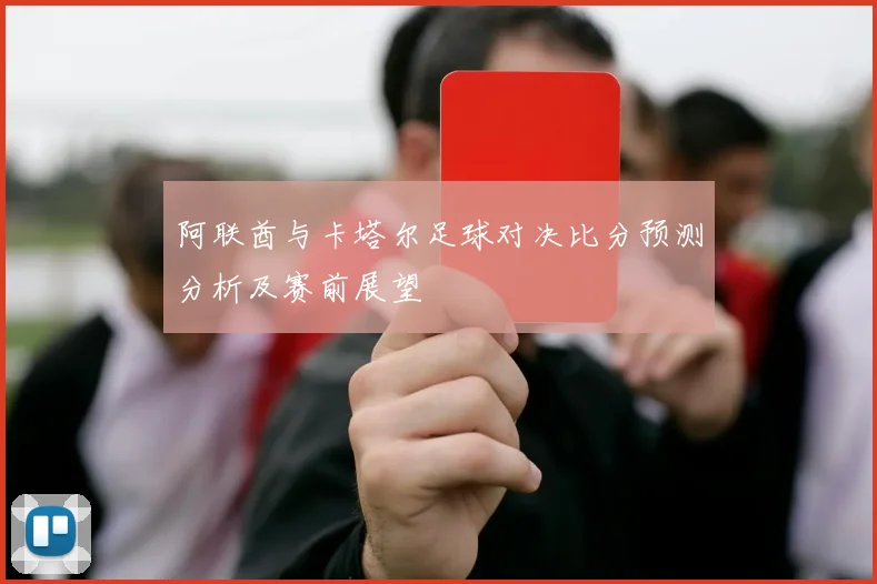 阿联酋与卡塔尔足球对决比分预测分析及赛前展望