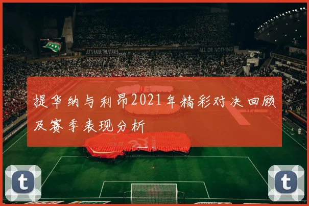 提华纳与利昂2021年精彩对决回顾及赛季表现分析