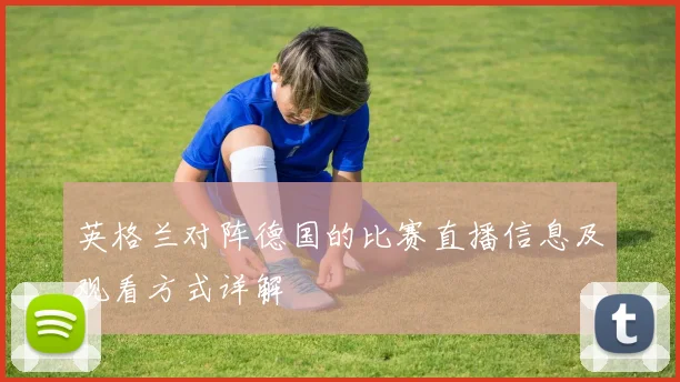 英格兰对阵德国的比赛直播信息及观看方式详解
