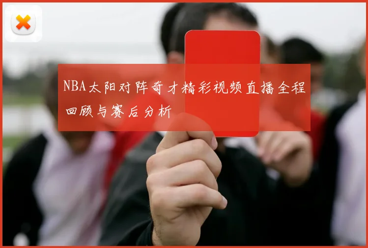 NBA太阳对阵奇才精彩视频直播全程回顾与赛后分析