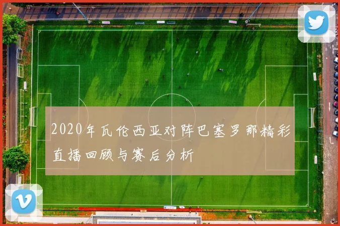 2020年瓦伦西亚对阵巴塞罗那精彩直播回顾与赛后分析