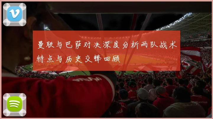 曼联与巴萨对决深度分析两队战术特点与历史交锋回顾