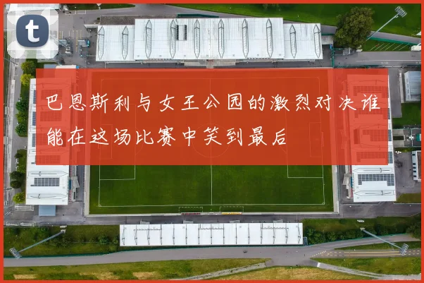 巴恩斯利与女王公园的激烈对决谁能在这场比赛中笑到最后