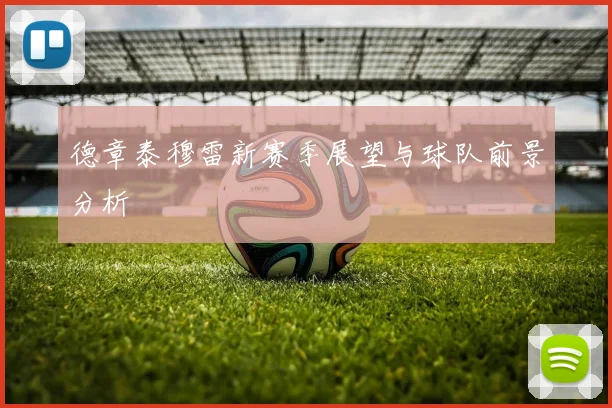 德章泰穆雷新赛季展望与球队前景分析