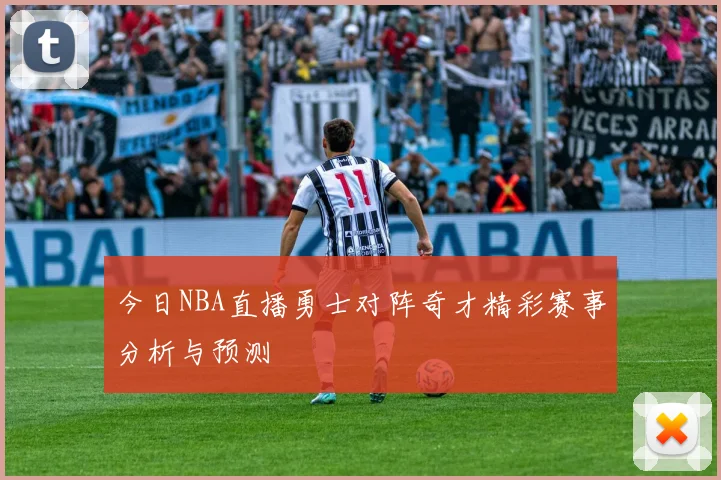 今日NBA直播勇士对阵奇才精彩赛事分析与预测
