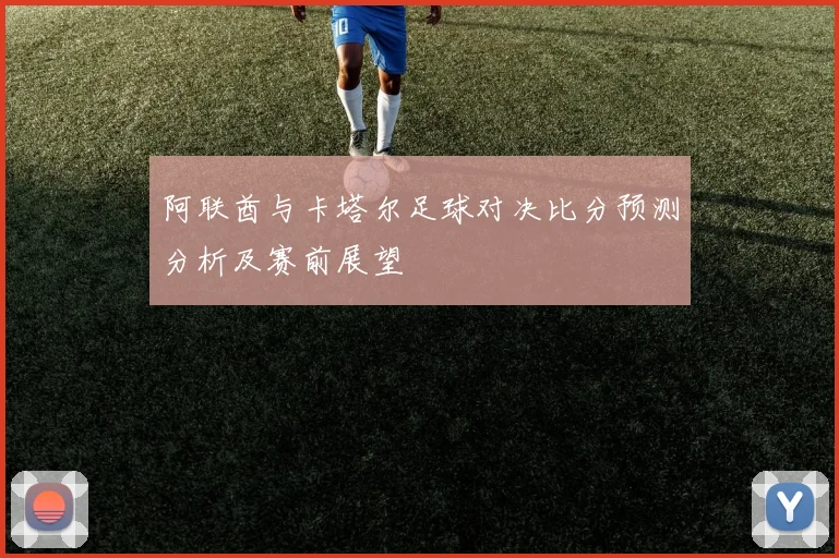 阿联酋与卡塔尔足球对决比分预测分析及赛前展望