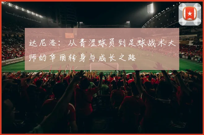 达尼洛：从青涩球员到足球战术大师的华丽转身与成长之路