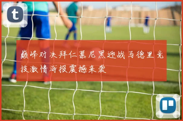 巅峰对决拜仁慕尼黑迎战马德里竞技激情海报震撼来袭