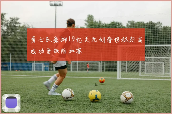 勇士队豪掷19亿美元创奢侈税新高成功晋级附加赛