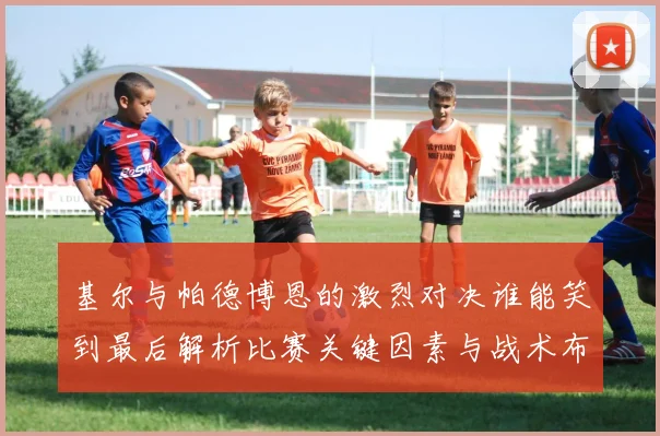 基尔与帕德博恩的激烈对决谁能笑到最后解析比赛关键因素与战术布局