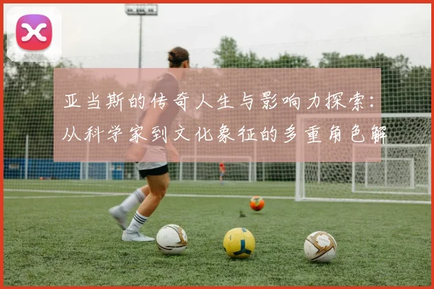 亚当斯的传奇人生与影响力探索：从科学家到文化象征的多重角色解析