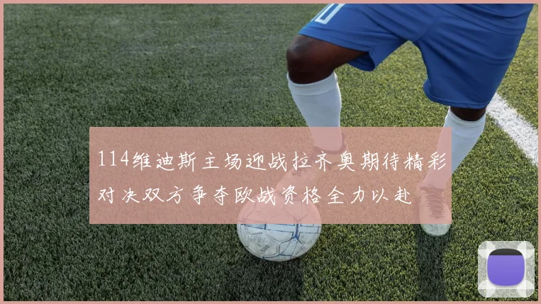 114维迪斯主场迎战拉齐奥期待精彩对决双方争夺欧战资格全力以赴